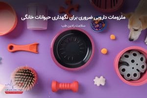 ملزومات دارویی ضروری برای نگهداری حیوانات خانگی